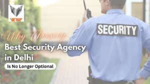 Why choosing Best Security Agency in Delhi is no longer optional